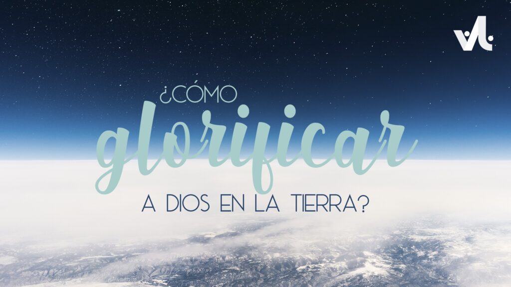 Cómo Glorificar a Dios en la Tierra