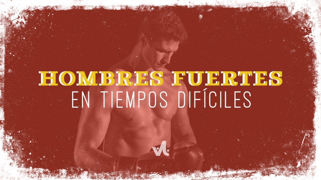 Hombres Fuertes en Tiempos Difíciles