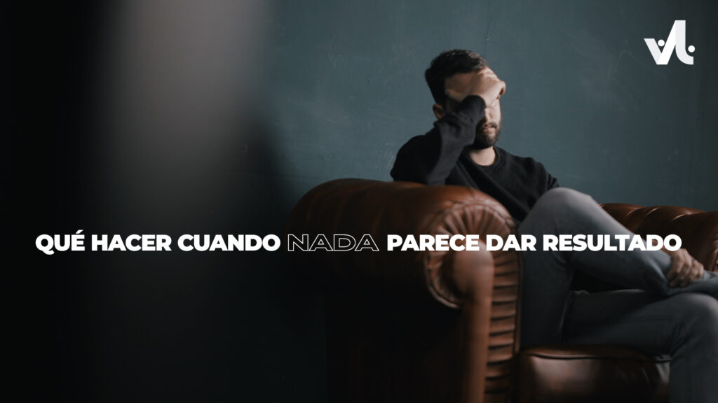 Qué hacer cuando Nada parece dar Resultado