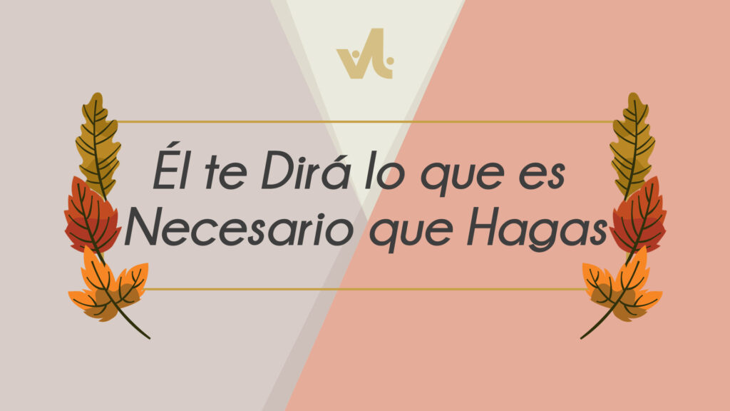 Él te Dirá lo que es Necesario que Hagas